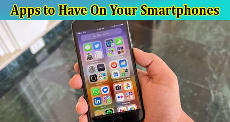 Complete Information About 5 Necessary Apps to Have On Your Smartphones