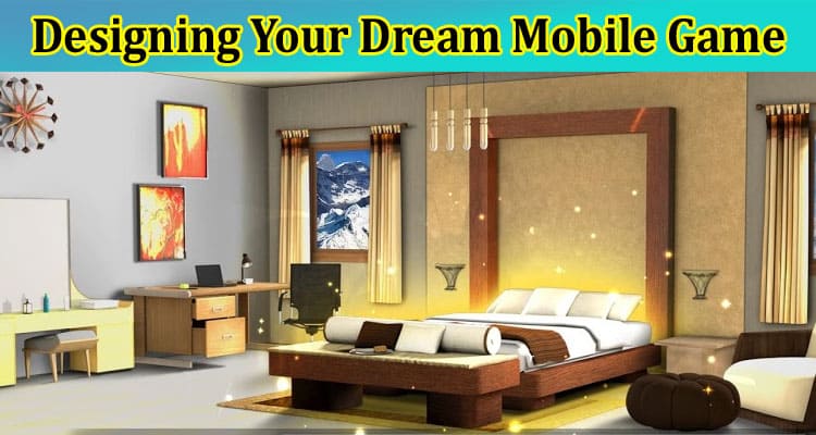Complete Information About 5 Quick Steps to Start Designing Your Dream Mobile Game