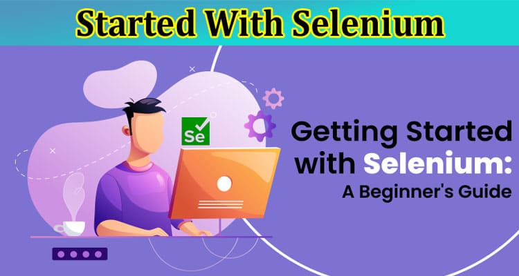 Complete Information About Getting Started With Selenium - A Beginner’s Guide