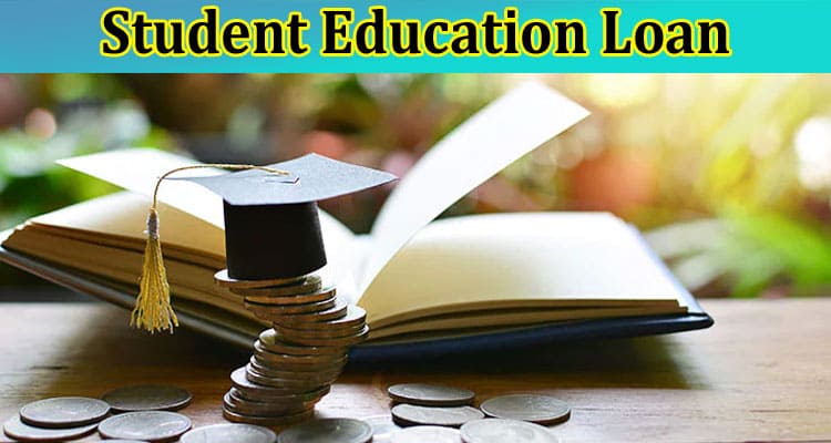 Student Education Loan – Information You Need to Know
