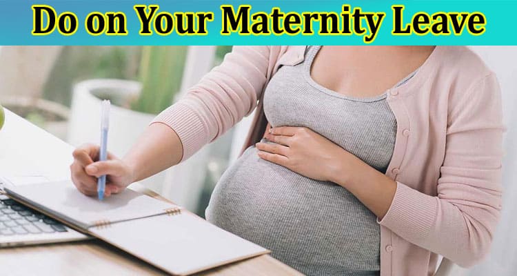 The Best Things to Do on Your Maternity Leave