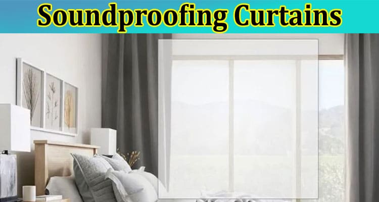 Get Peace and Quiet Anywhere: The Benefits of Soundproofing Curtains 