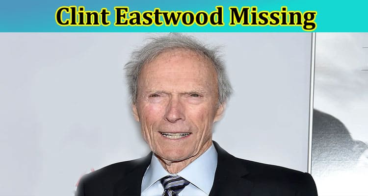 Clint Eastwood Missing: Is Clint Eastwood Sick? Also Find Details On His News 2023, Age, And Net Worth
