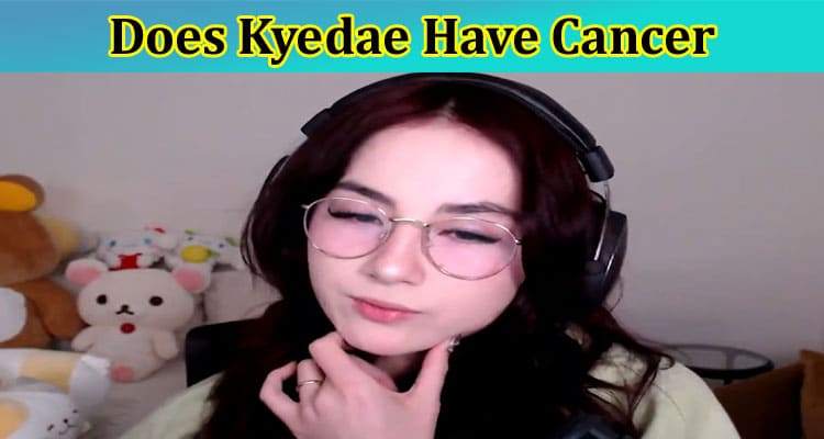 Does Kyedae Have Cancer: Who Is Kyedae? What Cancer Does Kyedae Have? Check Full Information On Her Twitter Post