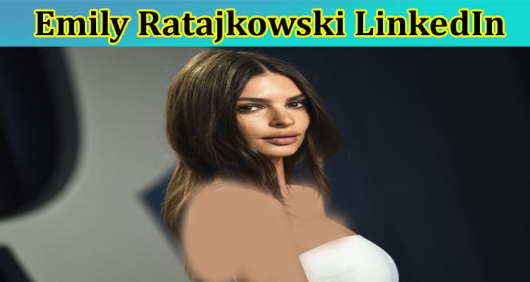 Emily Ratajkowski LinkedIn: Is She Married? Who Are Her Boyfriends? What Are Her Imdb Ratings For Book & Modelling? Find Reddit Link Here!