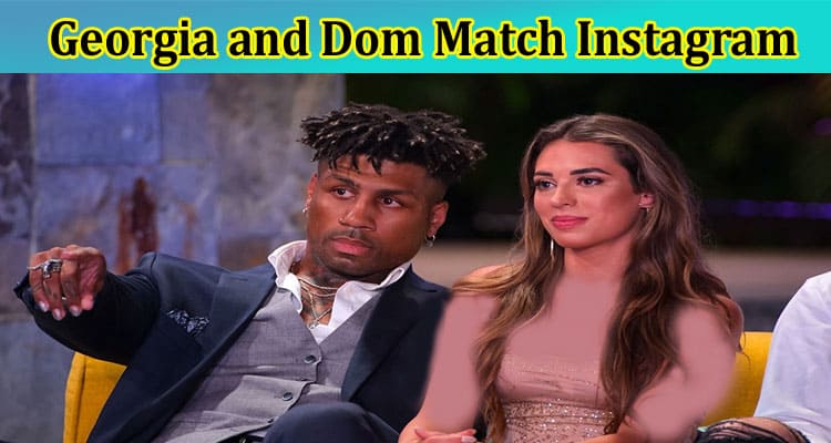 [Updated] Georgia And Dom Match Instagram: Are Georgia and Dom Still Together? Why Did They Break Up? Check Full Details On Dom and Georgia Perfect Match