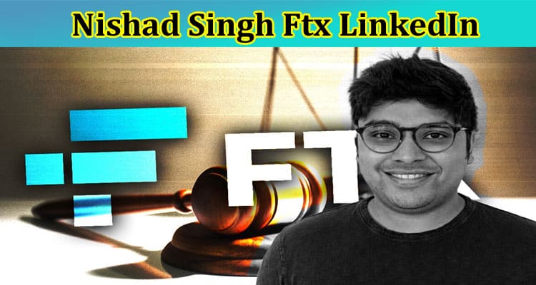 [Update] Nishad Singh Ftx LinkedIn: Who Is His Girlfriend? What Is His Age? Want To Know About His Net Worth & Parents? Read Wikipedia and More Now!
