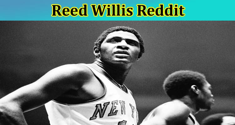 Reed Willis Reddit: Did Willis Reed Die? How Did He Die? Also Check Details On His Twitter Account, And Net Worth