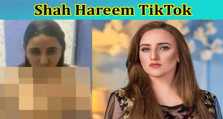 {Update} Shah Hareem TikTok: Who Is He? How Does He Known? Where Is He From? Know The Details of Now!