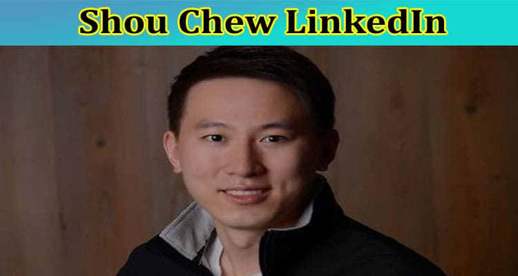 Shou Chew Linkedin: Who Is Shou Chew? Also Explore His Full Wikipedia Details Along With Reddit, And Instagram Update