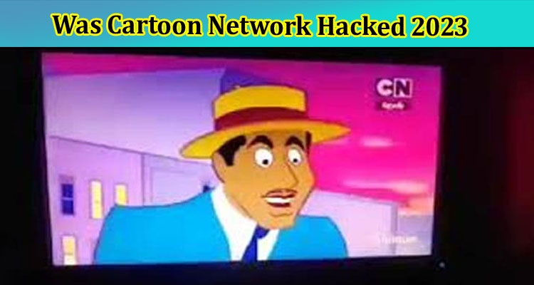 [Updated] Was Cartoon Network Hacked 2023-Did Cartoon Network Get Hacked?