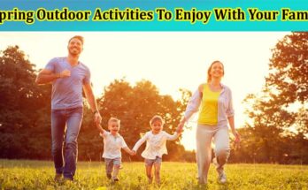 Top 6 Spring Outdoor Activities To Enjoy With Your Family