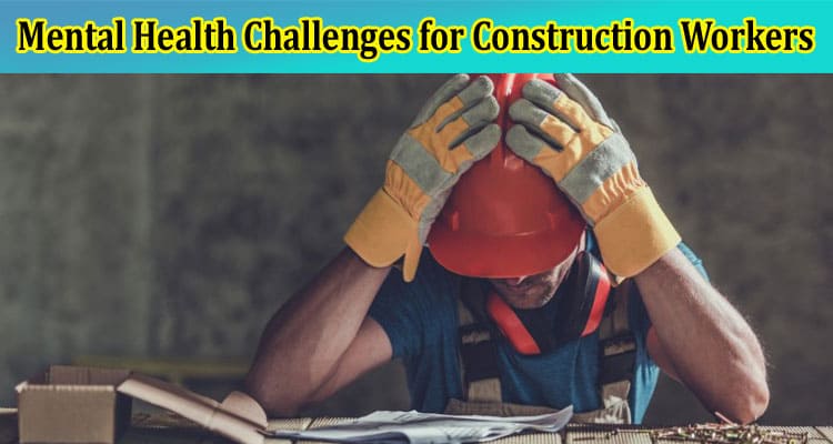 About General Information Mental Health Challenges for Construction Workers