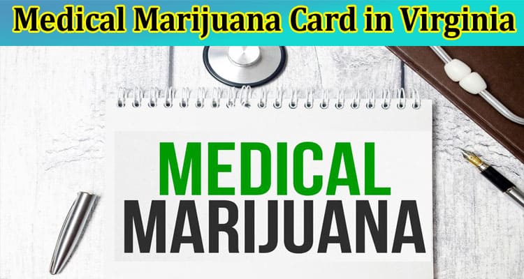 An Overview of the Benefits of Holding a Medical Marijuana Card in Virginia 
