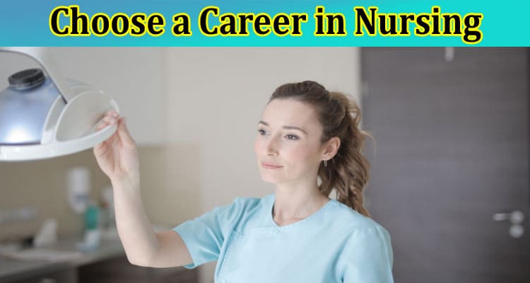 Complete Information About 10 Reasons to Choose a Career in Nursing