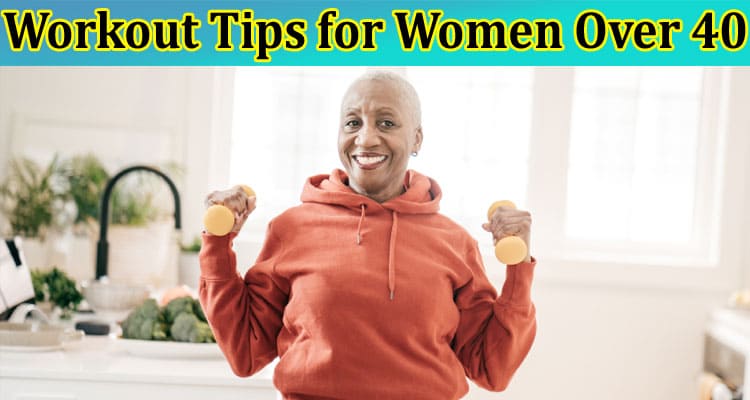 Complete Information About 7 Workout Tips for Women Over 40 to Stay Healthy and Fit