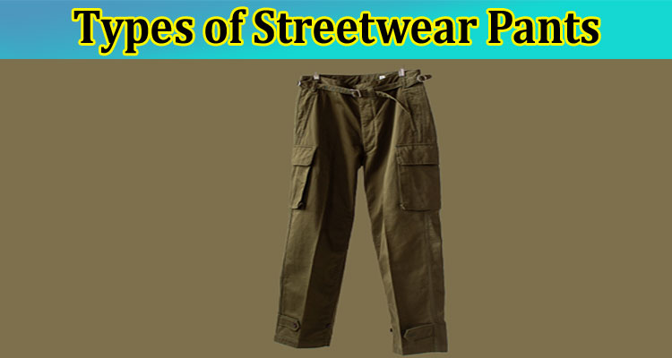 Complete Information About 9 Types of Streetwear Pants You Should Try