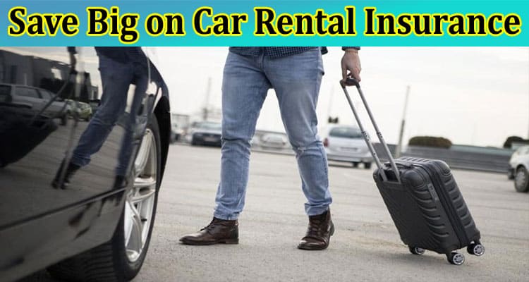 Complete Information About Save Big on Car Rental Insurance - Must-Know for Domestic Travelers
