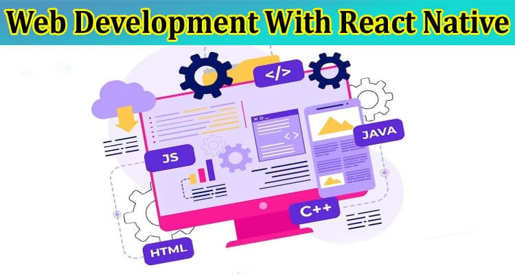 Complete Information About Web Development With React Native - Way to Maximizing User Engagement and Retention
