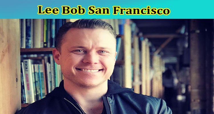 Lee Bob San Francisco: Who Are His Wife & Son? Find Latest Instagram Updated & Quick Wiki Here!