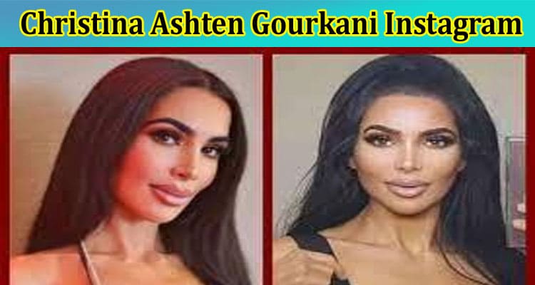 [Updated] Christina Ashten Gourkani Instagram: Who Was   Christina Ashten? Explore Her Full Wikipedia Details Along With Net Worth, Birthday, Twitter, IG, and Reddit Account