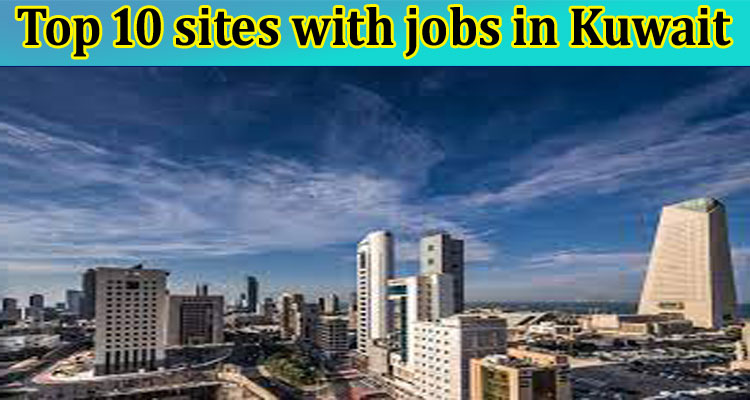 Top 10 sites with jobs in Kuwait- Detailed Information