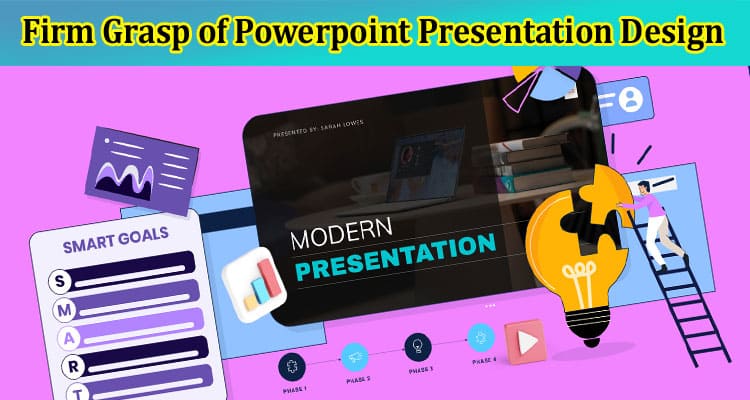Why Is It Important to Have a Firm Grasp of Powerpoint Presentation Design?