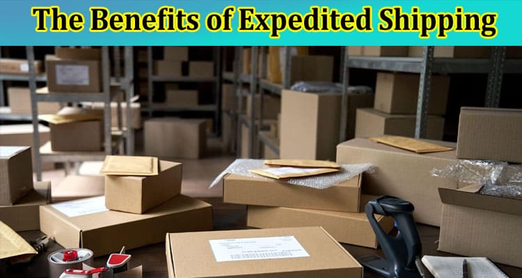 Faster Delivery, Happier Customers: The Benefits of Expedited Shipping