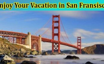 Complete Information About 10 Ways to Enjoy Your Vacation in San Fransisco