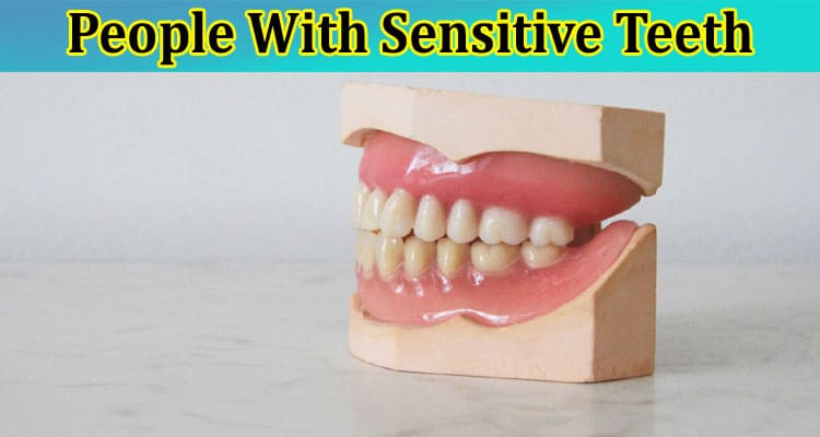 Complete Information About 5 Things People With Sensitive Teeth Should Watch Out For