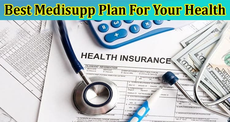 Complete Information About 8 Tips to Choose the Best Medisupp Plan For Your Health