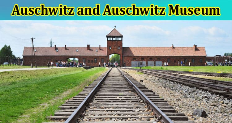 Complete Information About Auschwitz and Auschwitz Museum