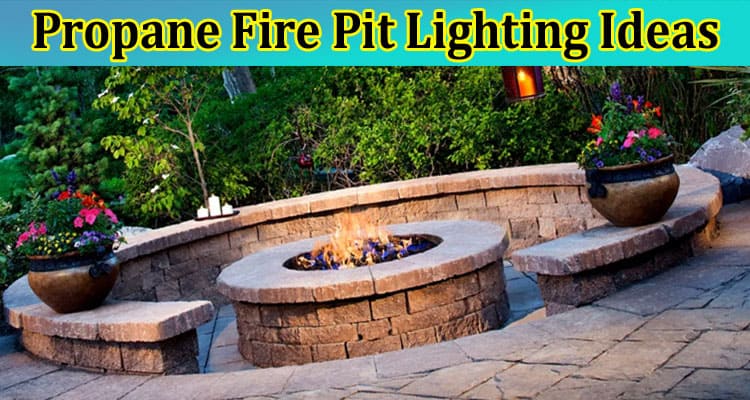 Create a Relaxing Ambience With These Propane Fire Pit Lighting Ideas