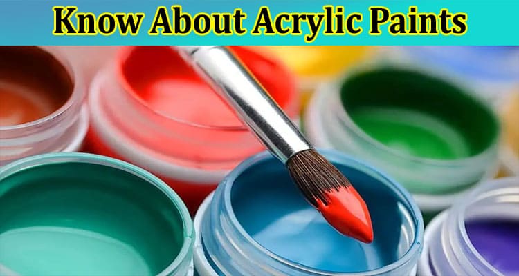 Complete Information About Everything You Need to Know About Acrylic Paints