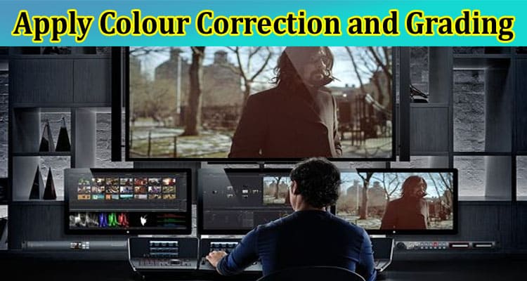 Complete Information About How to Apply Colour Correction and Grading to Enhance Visuals