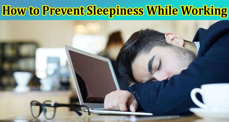 How to Prevent Sleepiness While Working