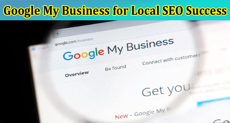Complete Information About How to Use Google My Business for Local SEO Success