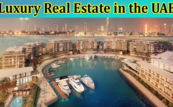 Complete Information About Luxury Real Estate in the UAE - Trends, Developments, and Market Outlook