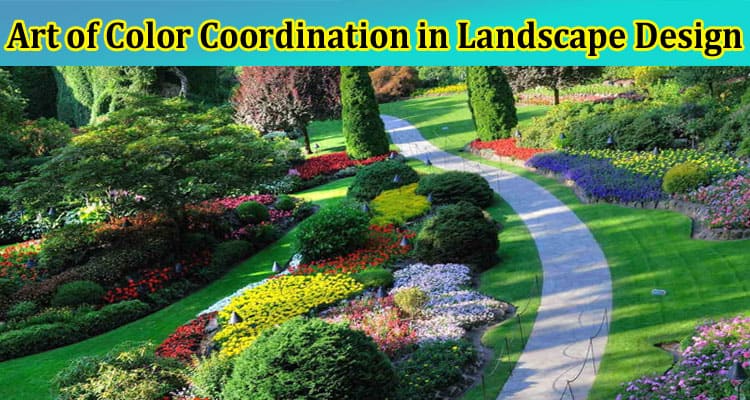 Complete Information About The Art of Color Coordination in Landscape Design - Tips and Tricks