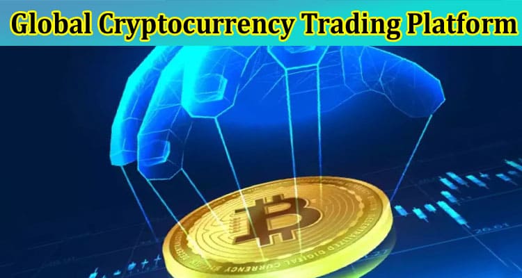 Why Is a Global Cryptocurrency Trading Platform Essential?