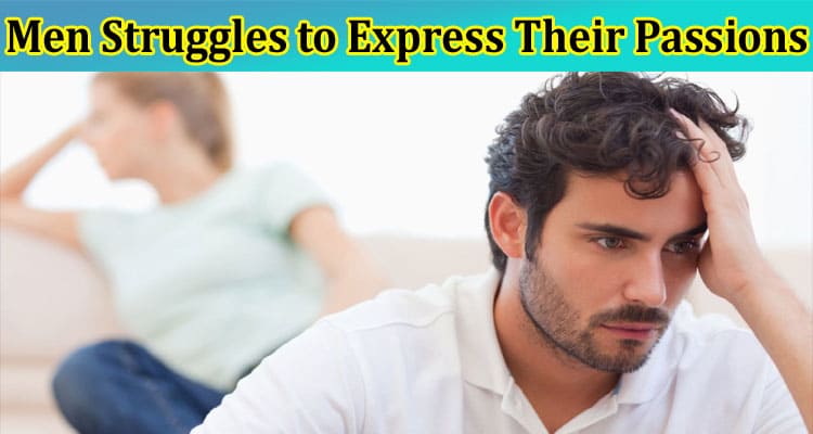 Complete Information About Why Men Struggles to Express Their Passions