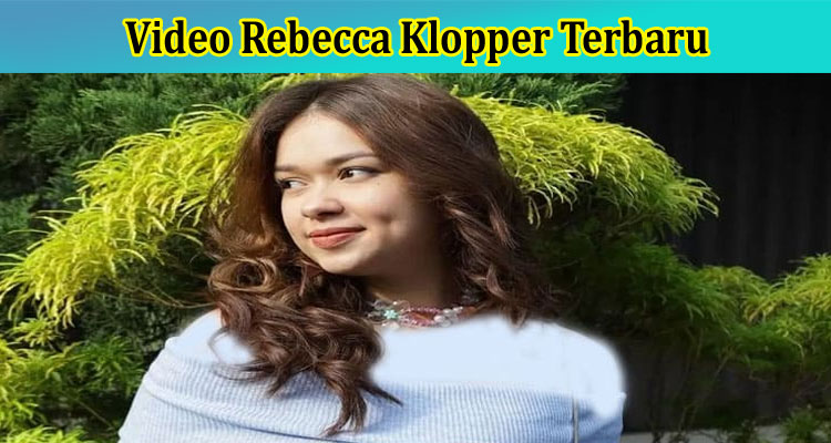 [Full Original Video] Video Rebecca Klopper Terbaru: Check Latest Update On Video Rebecca 47 Saat, Also Find The Details On Action Taken By ALMI