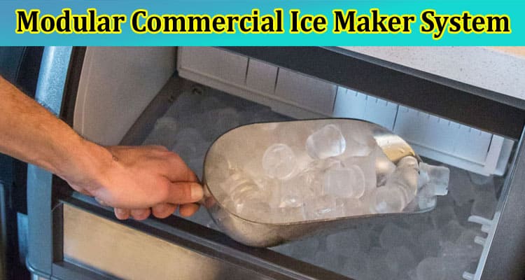 The Benefits Of Investing In A Modular Commercial Ice Maker System