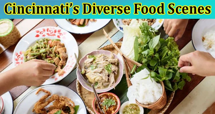 Complete Information About An Expert’s Tips for Navigating Cincinnati’s Diverse Food Scenes