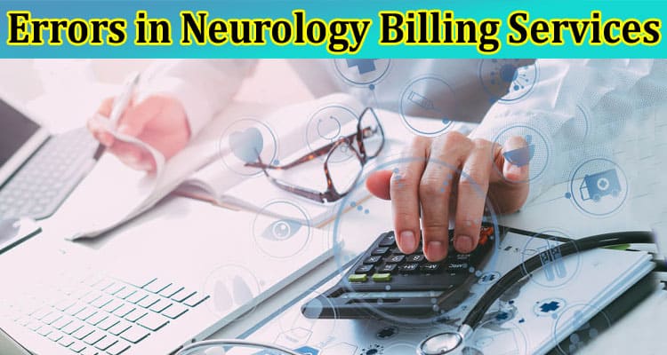 Complete Information About Methods to Adapt for Billing, Coding Errors in Neurology Billing Services