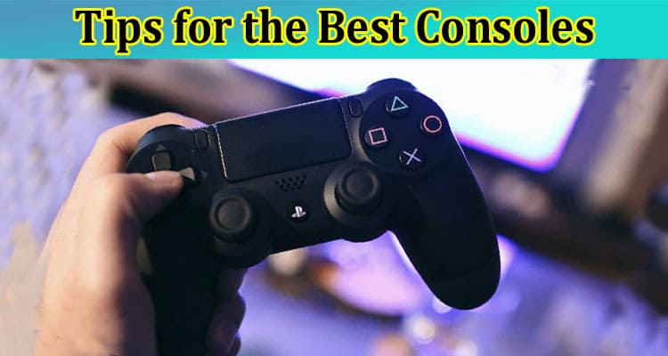 Complete Information About Tips for the Best Consoles - What to Buy