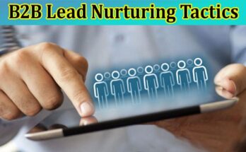 Complete Information About Tried-and-Tested B2B Lead Nurturing Tactics