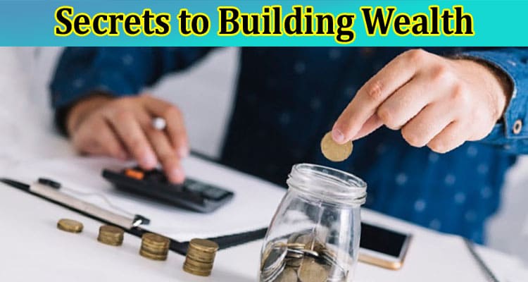 Complete Information About What Are the Secrets to Building Wealth