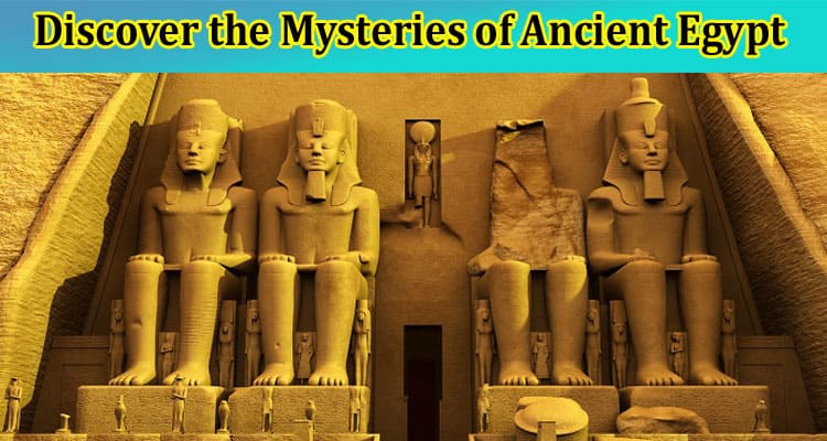 Discover the Mysteries of Ancient Egypt with These Must-Visit Destinations