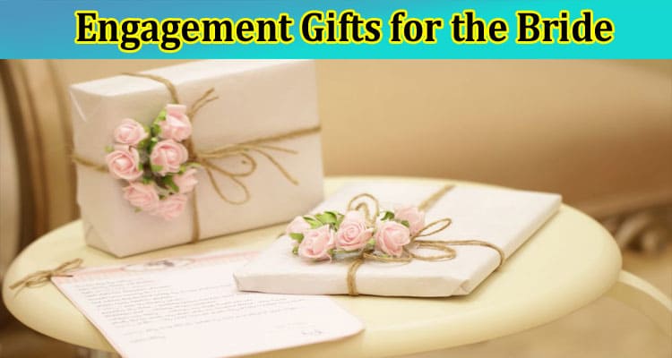 Engagement Gifts for the Bride: What to Gift a Newly Engaged Bride